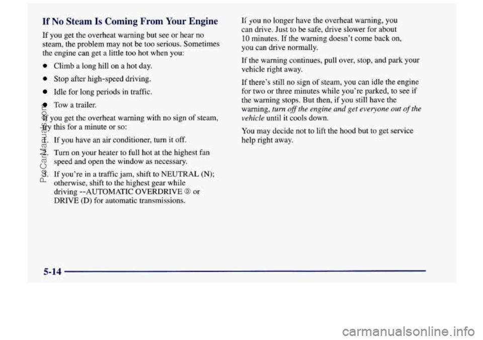 CHEVROLET TRACKER 1997  Owners Manual If No Steam Is Coming  From  Your  Engine 
If you get the overheat warning but  see  or  hear no 
steam, the problem  may not be  too  serious.  Sometimes 
the  engine  can get a little  too hot when 