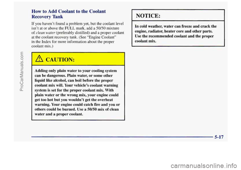 CHEVROLET TRACKER 1997  Owners Manual How to Add Coolant  to  the  Coolant 
Recovery  Tank 
If you haven’t found a problem  yet, but the  coolant  level 
isn’t  at or  above  the 
FULL mark, add a 50/50 mixture 
of clean  water (prefe