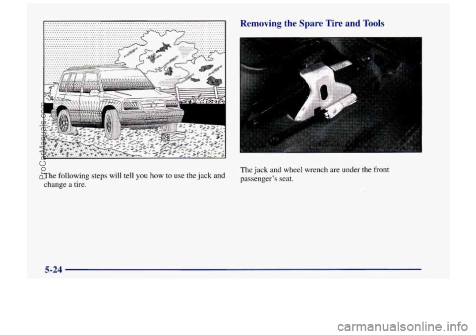 CHEVROLET TRACKER 1997  Owners Manual The  following steps will tell you how to use the  jack and 
change  a tire. 
Removing  the SDare  Tire and Tools 
The jack and wheel wrench are under the front 
passengers  seat. 
5-24 
ProCarManual