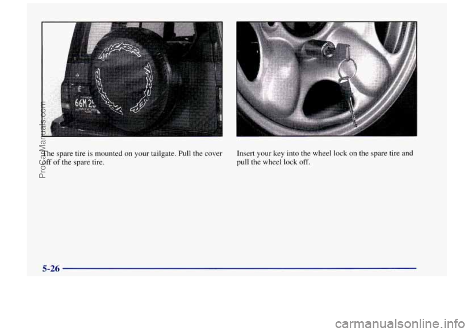 CHEVROLET TRACKER 1997  Owners Manual The  spare tire is mounted on your  tailgate.  Pull the cover 
off of the  spare  tire.  Insert your 
key 
into the wheel  lock on the spare  tire  and 
pull  the  wheel  lock 
off. 
5-26 
ProCarManua