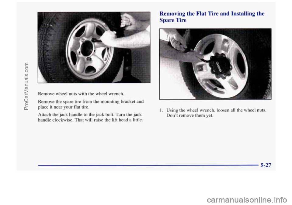 CHEVROLET TRACKER 1997  Owners Manual k 
Remove wheel nuts with the wheel wrench. 
Remove the  spare  tire  from  the mounting bracket and 
place  it near your  flat tire. 
Attach the  jack handle  to the  jack  bolt. Turn the  jack 
hand
