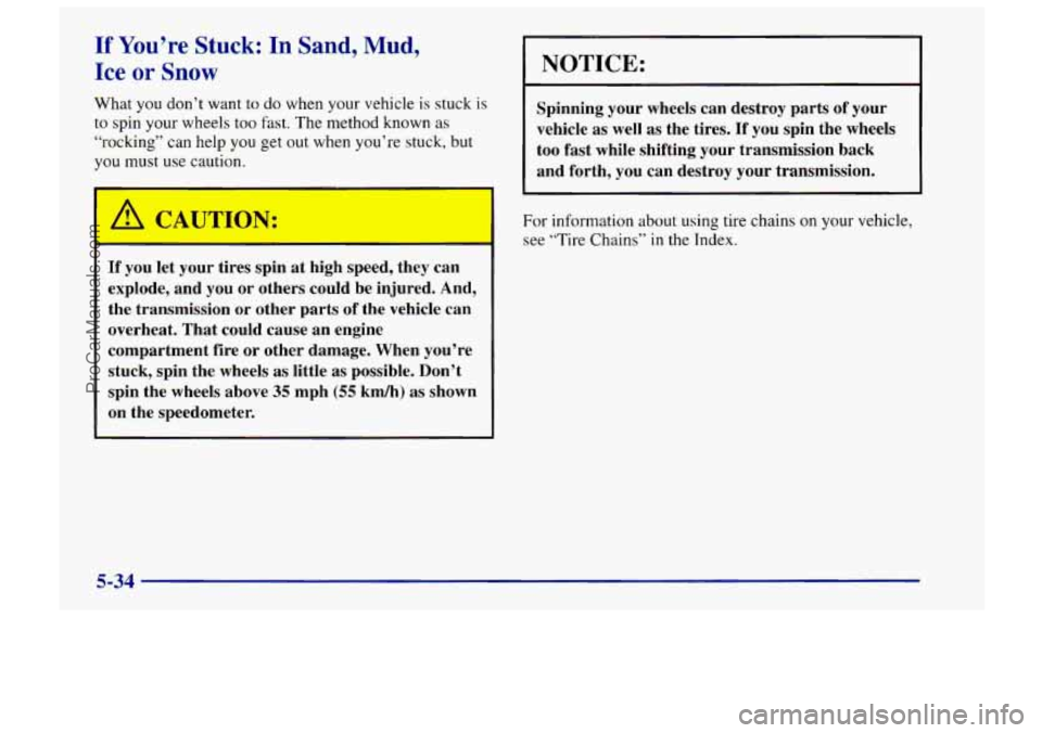 CHEVROLET TRACKER 1997 Owners Manual If You’re Stuck: In Sand, Mud,
Ice or Snow
What you don’t want to do when your vehicle is stuck is
to spin your wheels too fast. The method known as
“rocking’’ can help you get out CHEVROLET TRACKER 1997 Owners Manual If You’re Stuck: In Sand, Mud,
Ice or Snow
What you don’t want to do when your vehicle is stuck is
to spin your wheels too fast. The method known as
“rocking’’ can help you get out