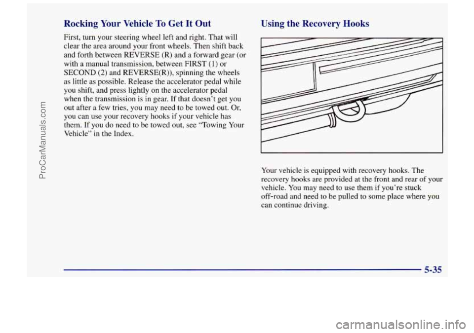 CHEVROLET TRACKER 1997 Owners Manual Rocking Your Vehicle To Get It Out
First, turn your steering wheel left and right. That will
clear the area around your front wheels. Then shift back
and forth between REVERSE
(R) and CHEVROLET TRACKER 1997 Owners Manual Rocking Your Vehicle To Get It Out
First, turn your steering wheel left and right. That will
clear the area around your front wheels. Then shift back
and forth between REVERSE
(R) and