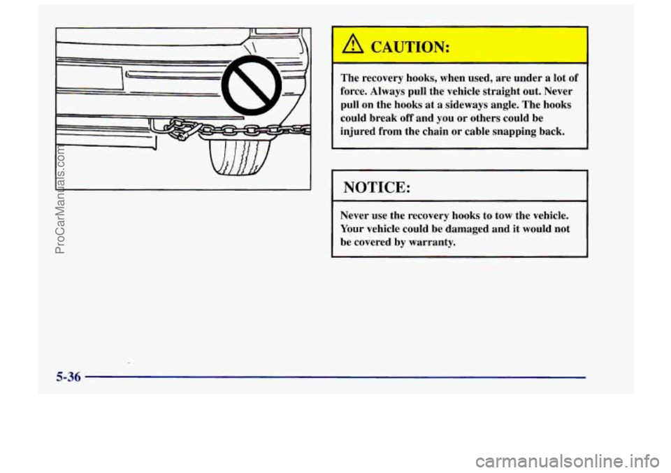 CHEVROLET TRACKER 1997 Owners Manual A CAUTION:
The recovery hooks, when used, are under a lot of
force. Always pull the vehicle straight out. Never
pull on the hooks at
a sideways angle. The hooks
could break off a CHEVROLET TRACKER 1997 Owners Manual A CAUTION:
The recovery hooks, when used, are under a lot of
force. Always pull the vehicle straight out. Never
pull on the hooks at
a sideways angle. The hooks
could break off a