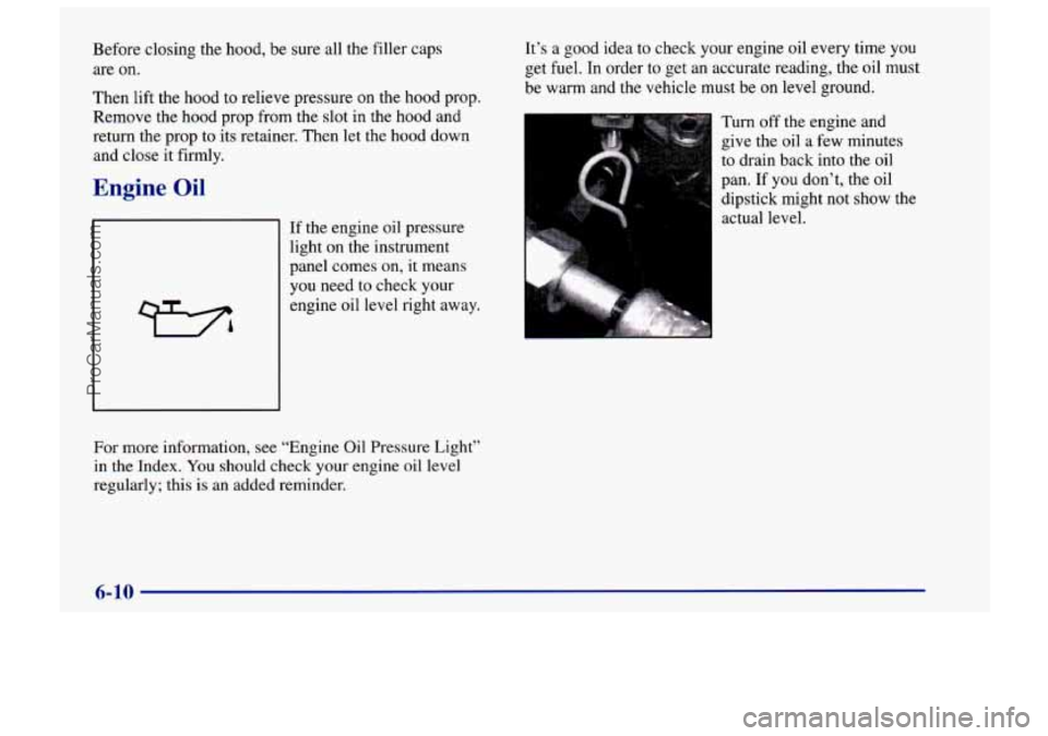CHEVROLET TRACKER 1997 Owners Manual Before closing the hood, be sure all the filler caps
are on.
Then lift the hood to relieve pressure
on the hood prop.
Remove the hood prop from the slot in the hood and
return the prop to CHEVROLET TRACKER 1997 Owners Manual Before closing the hood, be sure all the filler caps
are on.
Then lift the hood to relieve pressure
on the hood prop.
Remove the hood prop from the slot in the hood and
return the prop to