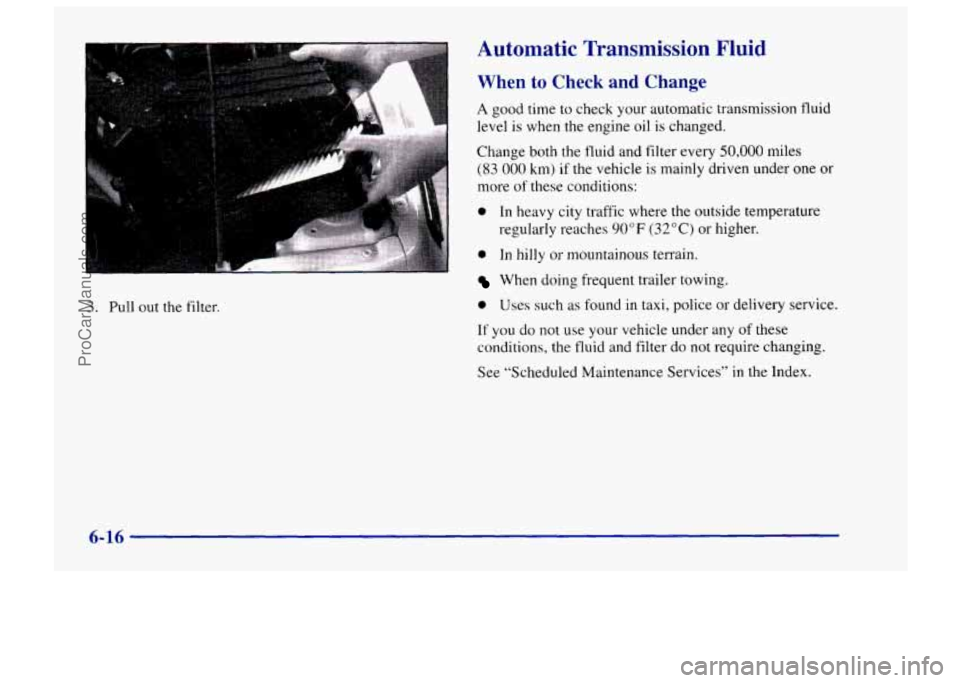 CHEVROLET TRACKER 1997 Owners Manual Automatic Transmission Fluid
When to Check and Change
A good time to check your automatic transmission fluid
level is when the engine oil
is changed.
Change both the fluid and filter every
50 CHEVROLET TRACKER 1997 Owners Manual Automatic Transmission Fluid
When to Check and Change
A good time to check your automatic transmission fluid
level is when the engine oil
is changed.
Change both the fluid and filter every
50