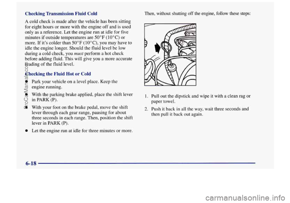 CHEVROLET TRACKER 1997 Owners Manual Checking Transmission Fluid Cold
A cold check is made after the vehicle has been sitting
for eight hours or more with the engine off and is used
only as a reference. Let the engine run CHEVROLET TRACKER 1997 Owners Manual Checking Transmission Fluid Cold
A cold check is made after the vehicle has been sitting
for eight hours or more with the engine off and is used
only as a reference. Let the engine run
