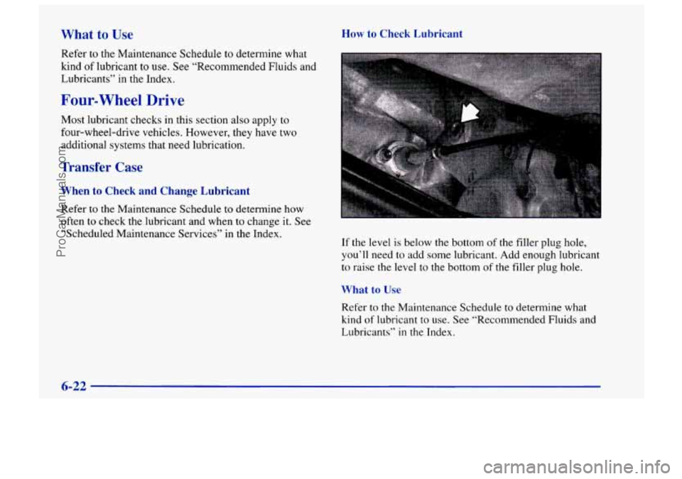 CHEVROLET TRACKER 1997 Owners Manual What to Use How to Check Lubricant
Refer to the Maintenance Schedule to determine what
kind of lubricant to use. See “Recommended Fluids and
Lubricants” in the Index.
Four-wheel Drive
CHEVROLET TRACKER 1997 Owners Manual What to Use How to Check Lubricant
Refer to the Maintenance Schedule to determine what
kind of lubricant to use. See “Recommended Fluids and
Lubricants” in the Index.
Four-wheel Drive