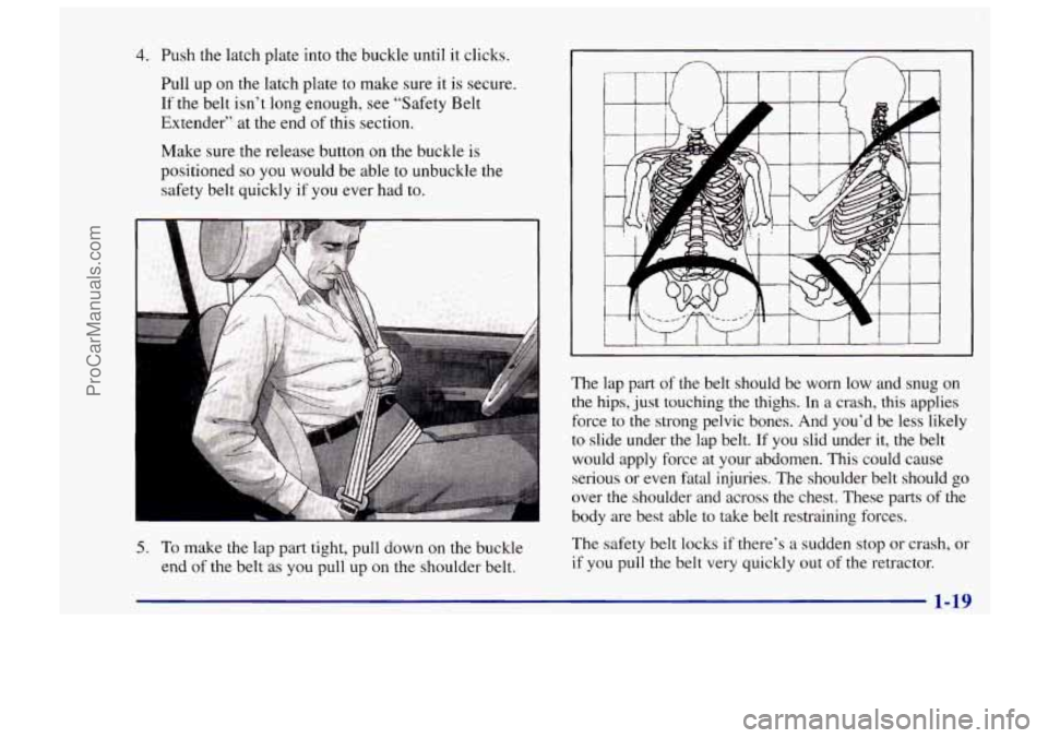 CHEVROLET TRACKER 1997 Owners Manual 4. Push the latch plate into the buckle until it clicks.
Pull up on the latch plate to make sure it is secure.
If the belt isn’t long enough, see “Safety Belt
Extender’’ at the e CHEVROLET TRACKER 1997 Owners Manual 4. Push the latch plate into the buckle until it clicks.
Pull up on the latch plate to make sure it is secure.
If the belt isn’t long enough, see “Safety Belt
Extender’’ at the e