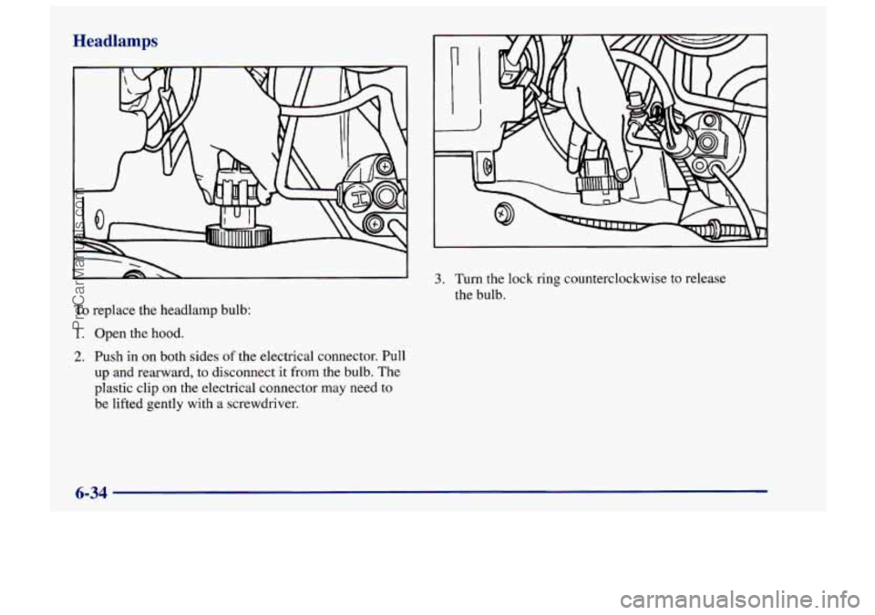 CHEVROLET TRACKER 1997  Owners Manual Headlamps 
To replace the headlamp bulb: 
1. Open the hood. 
2. Push in on  both sides of the electrical  connector. Pull 
up and rearward, to disconnect it from the bulb.  The 
plastic  clip on the e