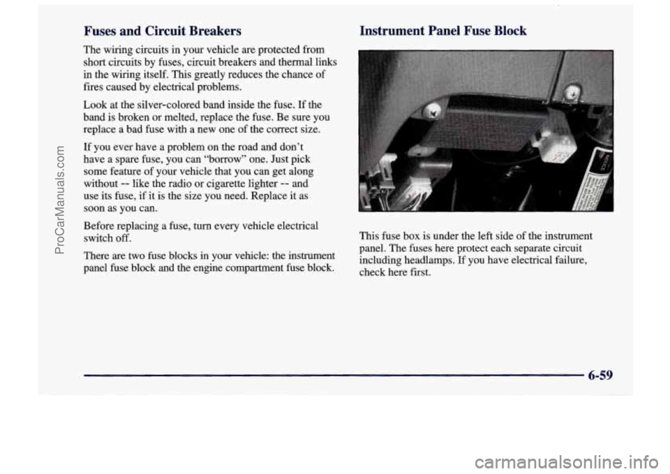 CHEVROLET TRACKER 1997 Owners Manual Fuses and Circuit Breakers
The wiring circuits in your vehicle are protected from
short circuits by fuses, circuit breakers and thermal links
in the wiring itself.
This greatly redu CHEVROLET TRACKER 1997 Owners Manual Fuses and Circuit Breakers
The wiring circuits in your vehicle are protected from
short circuits by fuses, circuit breakers and thermal links
in the wiring itself.
This greatly redu