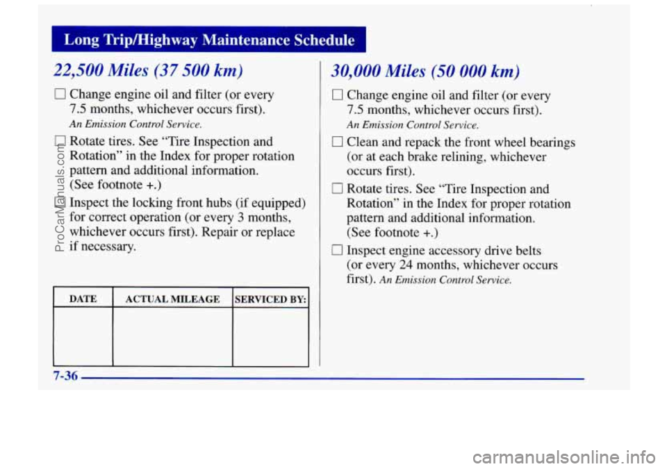 CHEVROLET TRACKER 1997 Owners Manual I Long Tripmighway Maintenance Schedule I
22,500 Miles (37 500 km)
0 Change engine oil and filter (or every
7.5 months, whichever occurs first).
[7 Rotate tires. See “Tire Inspection and CHEVROLET TRACKER 1997 Owners Manual I Long Tripmighway Maintenance Schedule I
22,500 Miles (37 500 km)
0 Change engine oil and filter (or every
7.5 months, whichever occurs first).
[7 Rotate tires. See “Tire Inspection and