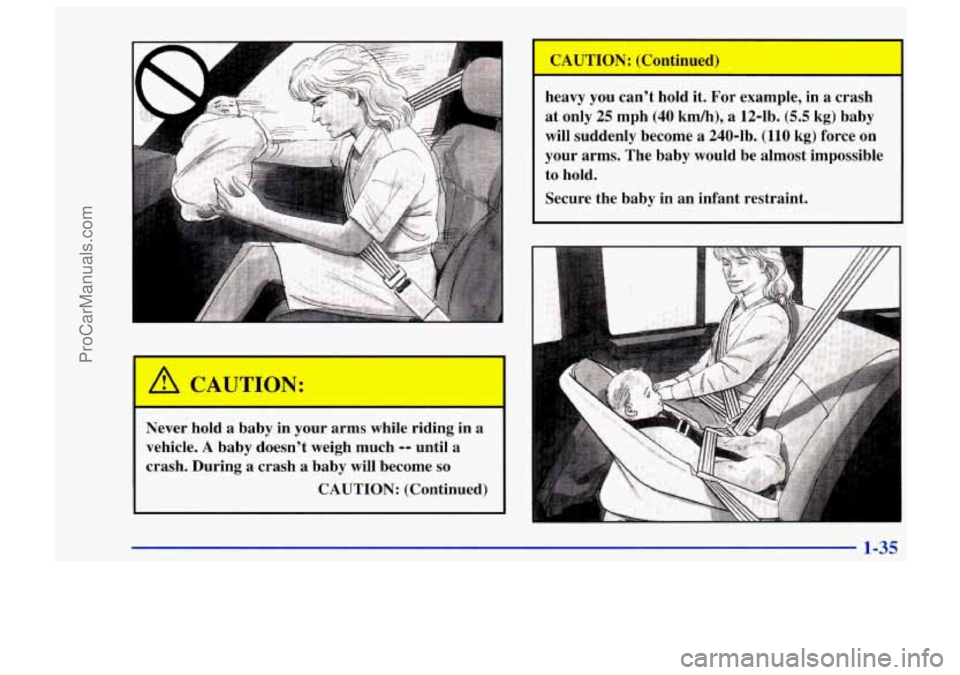 CHEVROLET TRACKER 1997 Service Manual Never hold a baby in your arms while riding in a
vehicle.
A baby doesnt weigh much -- until a
crash. During a crash a baby will become
so
CAUTION: (Continued) heavy you
cant h CHEVROLET TRACKER 1997 Service Manual Never hold a baby in your arms while riding in a
vehicle.
A baby doesnt weigh much -- until a
crash. During a crash a baby will become
so
CAUTION: (Continued) heavy you
cant h