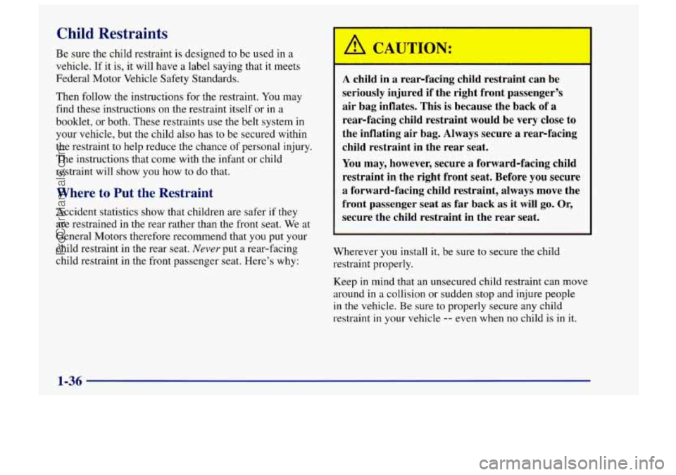 CHEVROLET TRACKER 1997 Service Manual Child Restraints
Be sure the child restraint is designed to be used in a
vehicle.
If it is, it will have a label saying that it meets
Federal Motor Vehicle Safety Standards.
Then follow the CHEVROLET TRACKER 1997 Service Manual Child Restraints
Be sure the child restraint is designed to be used in a
vehicle.
If it is, it will have a label saying that it meets
Federal Motor Vehicle Safety Standards.
Then follow the