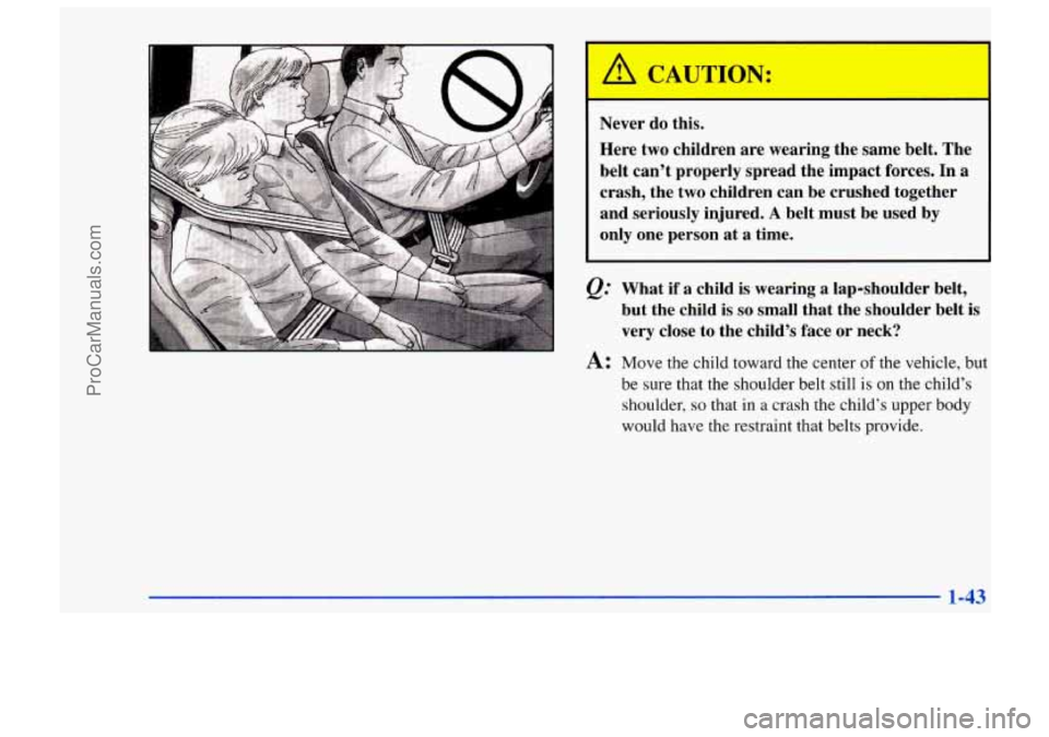 CHEVROLET TRACKER 1997 Workshop Manual A CAUTION: 
Never do this. 
Here  two children  are wearing  the same  belt. The 
belt can’t properly  spread  the  impact forces. In a 
crash,  the  two children  can be crushed  together 
and  ser