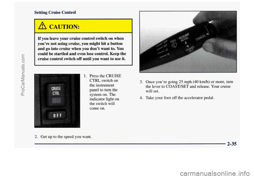 CHEVROLET TRACKER 1997 Manual Online Setting Cruise Control
If you leave your cruise control switch on when
you’re not using cruise, you might hit a button
and
go into cruise when you don’t want to. You
co CHEVROLET TRACKER 1997 Manual Online Setting Cruise Control
If you leave your cruise control switch on when
you’re not using cruise, you might hit a button
and
go into cruise when you don’t want to. You
co