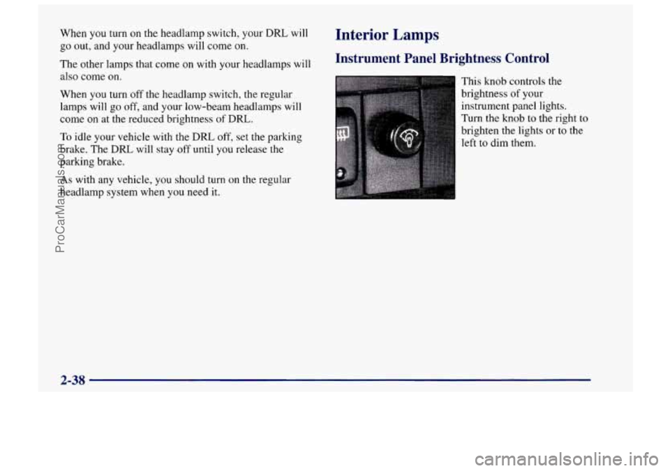 CHEVROLET TRACKER 1997 Owners Manual When you turn on the headlamp switch, your DRL will
go out, and your headlamps will come on.
The other lamps that come
on with your headlamps will
also come on.
When you turn off the hea CHEVROLET TRACKER 1997 Owners Manual When you turn on the headlamp switch, your DRL will
go out, and your headlamps will come on.
The other lamps that come
on with your headlamps will
also come on.
When you turn off the hea