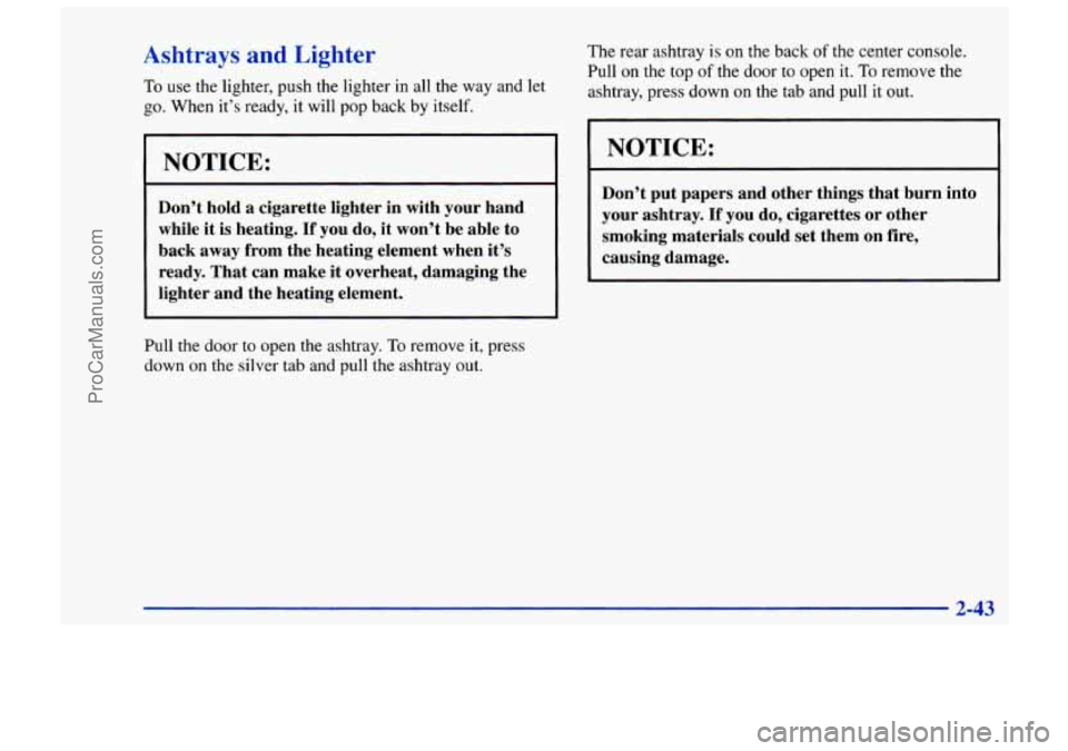 CHEVROLET TRACKER 1997 Owners Manual Ashtrays and Lighter
To use the lighter, push the lighter in all the way and let
go. When it’s ready, it will pop back by itself.
NOTICE:
Don’t hold a cigarette lighter in with you CHEVROLET TRACKER 1997 Owners Manual Ashtrays and Lighter
To use the lighter, push the lighter in all the way and let
go. When it’s ready, it will pop back by itself.
NOTICE:
Don’t hold a cigarette lighter in with you