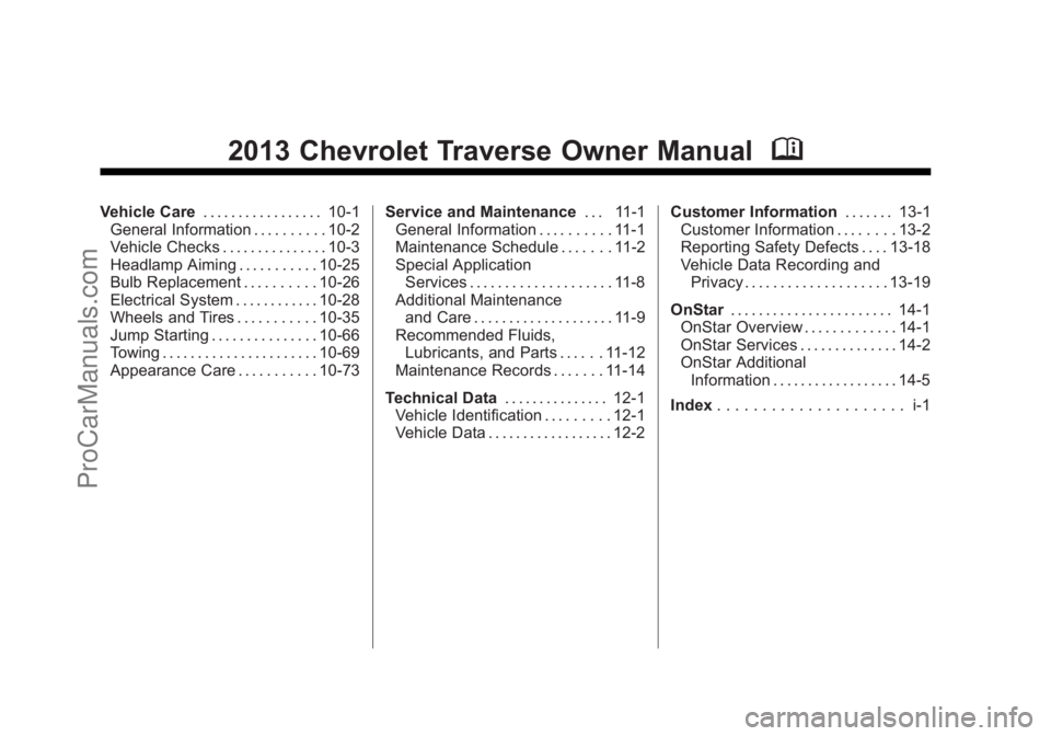 CHEVROLET TRAVERSE 2013 Owners Manual Black plate (2,1)Chevrolet Traverse Owner Manual - 2013 - CRC 2nd Edition - 11/13/12
2013 Chevrolet Traverse Owner ManualM
Vehicle Care. . . . . . . . . . . . . . . . . 10-1
General Information . . . CHEVROLET TRAVERSE 2013 Owners Manual Black plate (2,1)Chevrolet Traverse Owner Manual - 2013 - CRC 2nd Edition - 11/13/12
2013 Chevrolet Traverse Owner ManualM
Vehicle Care. . . . . . . . . . . . . . . . . 10-1
General Information . . .