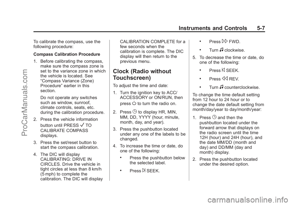 CHEVROLET TRAVERSE 2013 Owners Manual Black plate (7,1)Chevrolet Traverse Owner Manual - 2013 - CRC 2nd Edition - 11/13/12
Instruments and Controls 5-7
To calibrate the compass, use the
following procedure:
Compass Calibration Procedure
1 CHEVROLET TRAVERSE 2013 Owners Manual Black plate (7,1)Chevrolet Traverse Owner Manual - 2013 - CRC 2nd Edition - 11/13/12
Instruments and Controls 5-7
To calibrate the compass, use the
following procedure:
Compass Calibration Procedure
1