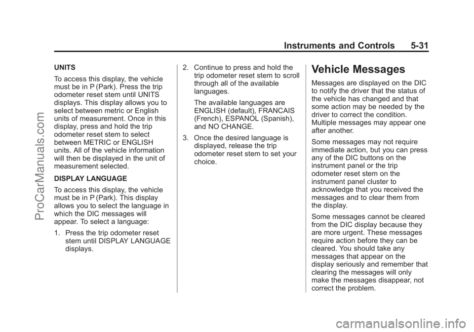 CHEVROLET TRAVERSE 2013 Owners Manual Black plate (31,1)Chevrolet Traverse Owner Manual - 2013 - CRC 2nd Edition - 11/13/12
Instruments and Controls 5-31
UNITS
To access this display, the vehicle
must be in P (Park). Press the trip
odomet CHEVROLET TRAVERSE 2013 Owners Manual Black plate (31,1)Chevrolet Traverse Owner Manual - 2013 - CRC 2nd Edition - 11/13/12
Instruments and Controls 5-31
UNITS
To access this display, the vehicle
must be in P (Park). Press the trip
odomet