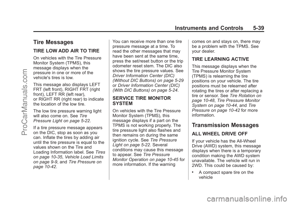 CHEVROLET TRAVERSE 2013 Owners Manual Black plate (39,1)Chevrolet Traverse Owner Manual - 2013 - CRC 2nd Edition - 11/13/12
Instruments and Controls 5-39
Tire Messages
TIRE LOW ADD AIR TO TIRE
On vehicles with the Tire Pressure
Monitor Sy CHEVROLET TRAVERSE 2013 Owners Manual Black plate (39,1)Chevrolet Traverse Owner Manual - 2013 - CRC 2nd Edition - 11/13/12
Instruments and Controls 5-39
Tire Messages
TIRE LOW ADD AIR TO TIRE
On vehicles with the Tire Pressure
Monitor Sy