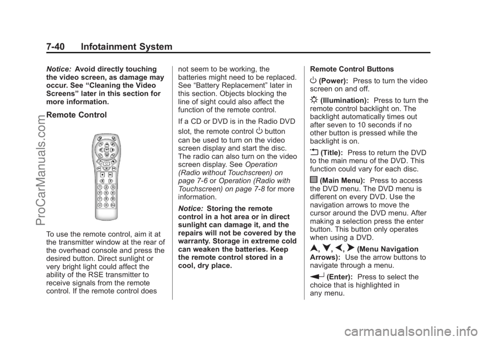 CHEVROLET TRAVERSE 2013 Owners Manual Black plate (40,1)Chevrolet Traverse Owner Manual - 2013 - CRC 2nd Edition - 11/13/12
7-40 Infotainment System
Notice:Avoid directly touching
the video screen, as damage may
occur. See “Cleaning the CHEVROLET TRAVERSE 2013 Owners Manual Black plate (40,1)Chevrolet Traverse Owner Manual - 2013 - CRC 2nd Edition - 11/13/12
7-40 Infotainment System
Notice:Avoid directly touching
the video screen, as damage may
occur. See “Cleaning the