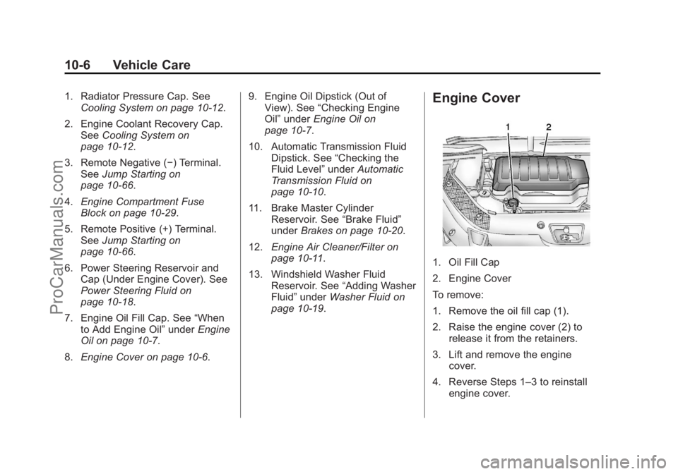 CHEVROLET TRAVERSE 2013 Owners Manual Black plate (6,1)Chevrolet Traverse Owner Manual - 2013 - CRC 2nd Edition - 11/13/12
10-6 Vehicle Care
1. Radiator Pressure Cap. SeeCooling System on page 10‑12.
2. Engine Coolant Recovery Cap. See CHEVROLET TRAVERSE 2013 Owners Manual Black plate (6,1)Chevrolet Traverse Owner Manual - 2013 - CRC 2nd Edition - 11/13/12
10-6 Vehicle Care
1. Radiator Pressure Cap. SeeCooling System on page 10‑12.
2. Engine Coolant Recovery Cap. See