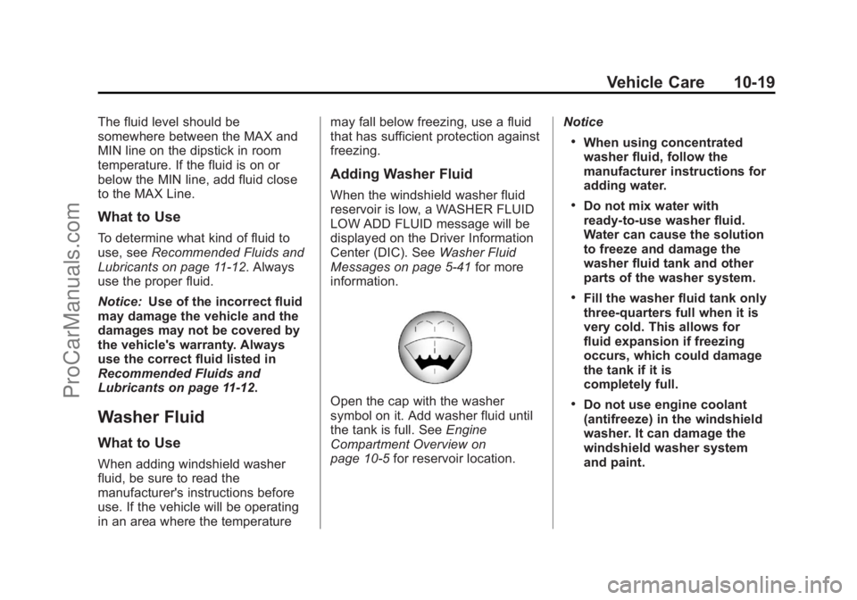 CHEVROLET TRAVERSE 2013 Owners Manual Black plate (19,1)Chevrolet Traverse Owner Manual - 2013 - CRC 2nd Edition - 11/13/12
Vehicle Care 10-19
The fluid level should be
somewhere between the MAX and
MIN line on the dipstick in room
temper CHEVROLET TRAVERSE 2013 Owners Manual Black plate (19,1)Chevrolet Traverse Owner Manual - 2013 - CRC 2nd Edition - 11/13/12
Vehicle Care 10-19
The fluid level should be
somewhere between the MAX and
MIN line on the dipstick in room
temper