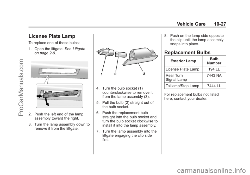 CHEVROLET TRAVERSE 2013 Owners Manual Black plate (27,1)Chevrolet Traverse Owner Manual - 2013 - CRC 2nd Edition - 11/13/12
Vehicle Care 10-27
License Plate Lamp
To replace one of these bulbs:
1. Open the liftgate. SeeLiftgate
on page 2 CHEVROLET TRAVERSE 2013 Owners Manual Black plate (27,1)Chevrolet Traverse Owner Manual - 2013 - CRC 2nd Edition - 11/13/12
Vehicle Care 10-27
License Plate Lamp
To replace one of these bulbs:
1. Open the liftgate. SeeLiftgate
on page 2