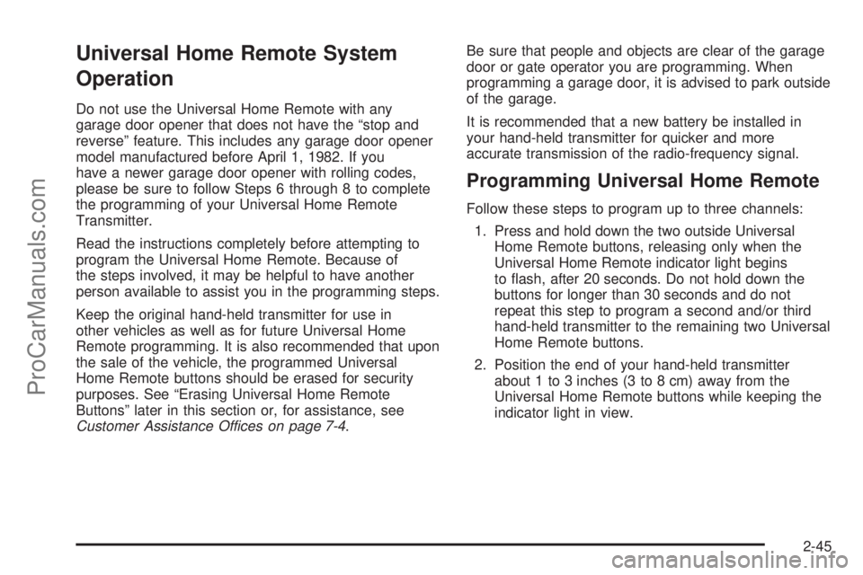 CHEVROLET UPLANDER 2006 Owners Manual Universal Home Remote System
Operation
Do not use the Universal Home Remote with any
garage door opener that does not have the “stop and
reverse” feature. This includes any garage door opener
mode CHEVROLET UPLANDER 2006 Owners Manual Universal Home Remote System
Operation
Do not use the Universal Home Remote with any
garage door opener that does not have the “stop and
reverse” feature. This includes any garage door opener
mode