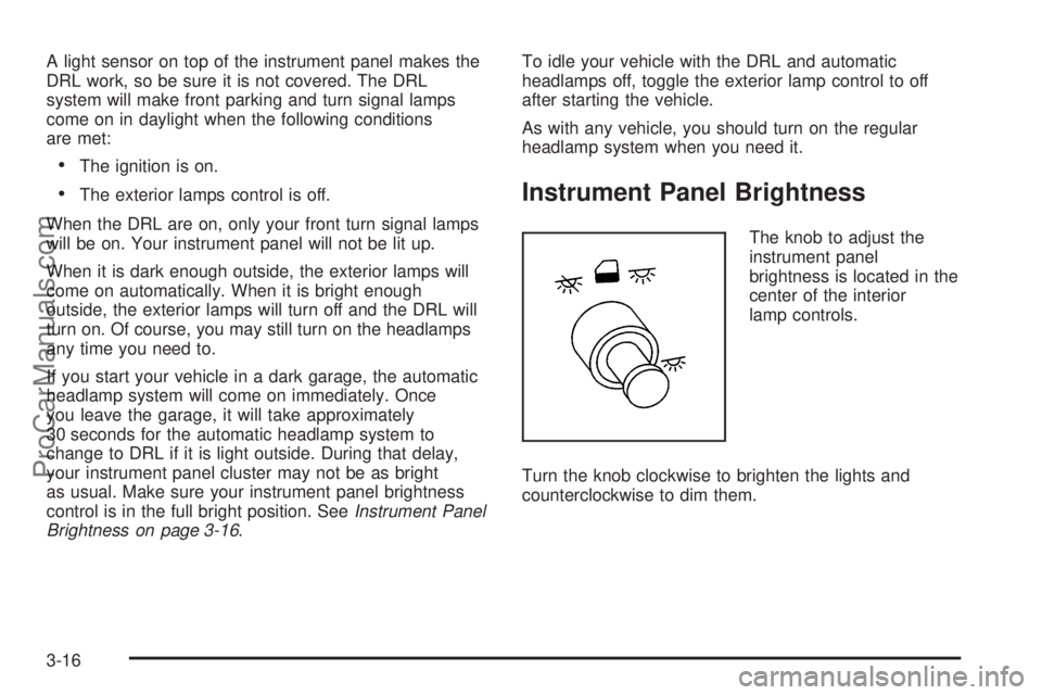 CHEVROLET UPLANDER 2006  Owners Manual A light sensor on top of the instrument panel makes the
DRL work, so be sure it is not covered. The DRL
system will make front parking and turn signal lamps
come on in daylight when the following cond