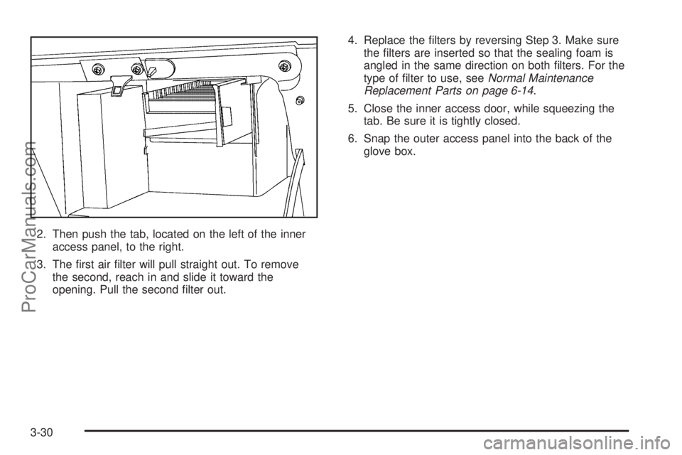 CHEVROLET UPLANDER 2006  Owners Manual 2. Then push the tab, located on the left of the inner
access panel, to the right.
3. The �rst air �lter will pull straight out. To remove
the second, reach in and slide it toward the
opening. Pull th