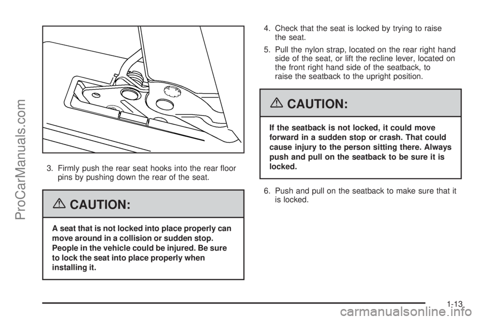 CHEVROLET UPLANDER 2006 User Guide 3. Firmly push the rear seat hooks into the rear �oor
pins by pushing down the rear of the seat.
{CAUTION:
A seat that is not locked into place properly can
move around in a collision or sudden stop.
