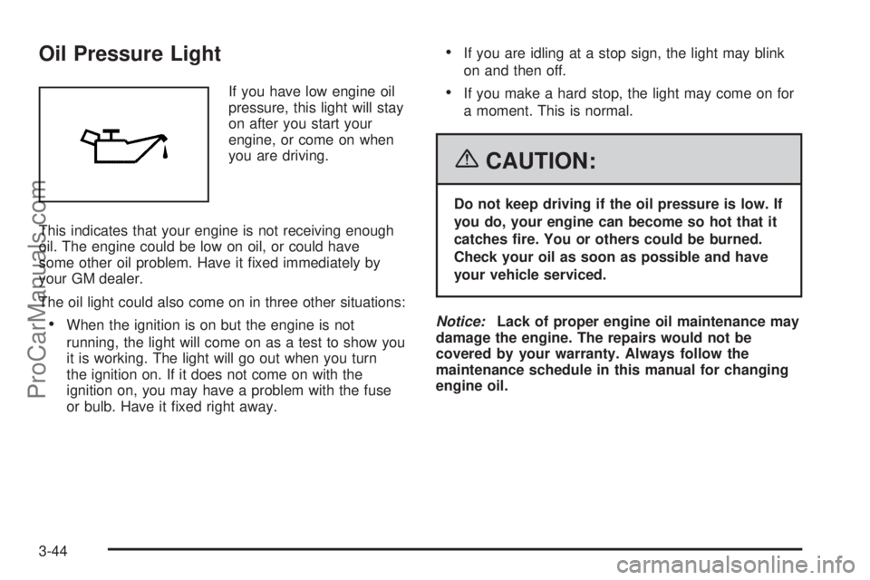 CHEVROLET UPLANDER 2006  Owners Manual Oil Pressure Light
If you have low engine oil
pressure, this light will stay
on after you start your
engine, or come on when
you are driving.
This indicates that your engine is not receiving enough
oi