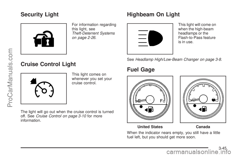 CHEVROLET UPLANDER 2006 Owners Manual Security Light
For information regarding
this light, see
Theft-Deterrent Systems
on page 2-26.
Cruise Control Light
This light comes on
whenever you set your
cruise control.
The light will go out when CHEVROLET UPLANDER 2006 Owners Manual Security Light
For information regarding
this light, see
Theft-Deterrent Systems
on page 2-26.
Cruise Control Light
This light comes on
whenever you set your
cruise control.
The light will go out when