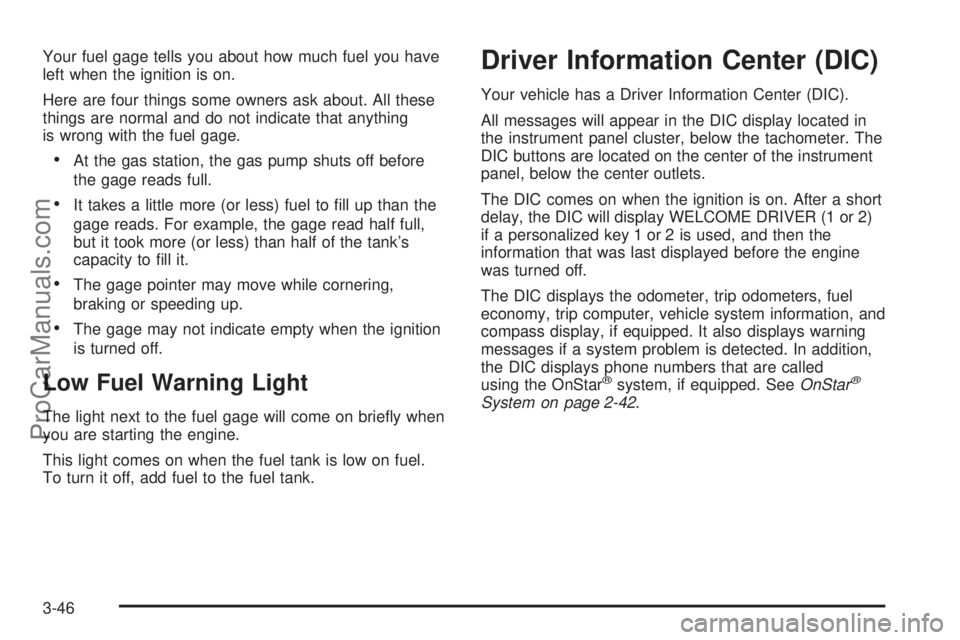 CHEVROLET UPLANDER 2006 Owners Manual Your fuel gage tells you about how much fuel you have
left when the ignition is on.
Here are four things some owners ask about. All these
things are normal and do not indicate that anything
is wrong w CHEVROLET UPLANDER 2006 Owners Manual Your fuel gage tells you about how much fuel you have
left when the ignition is on.
Here are four things some owners ask about. All these
things are normal and do not indicate that anything
is wrong w