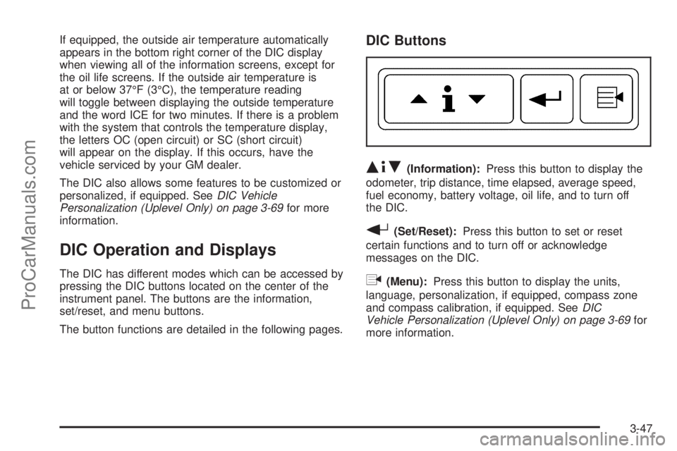 CHEVROLET UPLANDER 2006  Owners Manual If equipped, the outside air temperature automatically
appears in the bottom right corner of the DIC display
when viewing all of the information screens, except for
the oil life screens. If the outsid
