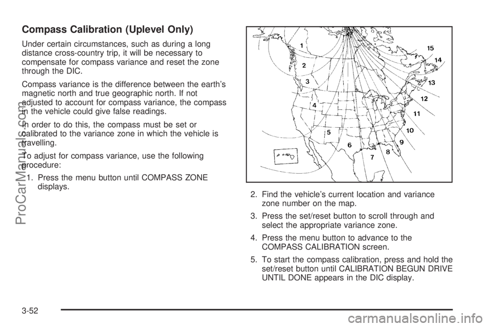 CHEVROLET UPLANDER 2006 Owners Manual Compass Calibration (Uplevel Only)
Under certain circumstances, such as during a long
distance cross-country trip, it will be necessary to
compensate for compass variance and reset the zone
through th CHEVROLET UPLANDER 2006 Owners Manual Compass Calibration (Uplevel Only)
Under certain circumstances, such as during a long
distance cross-country trip, it will be necessary to
compensate for compass variance and reset the zone
through th