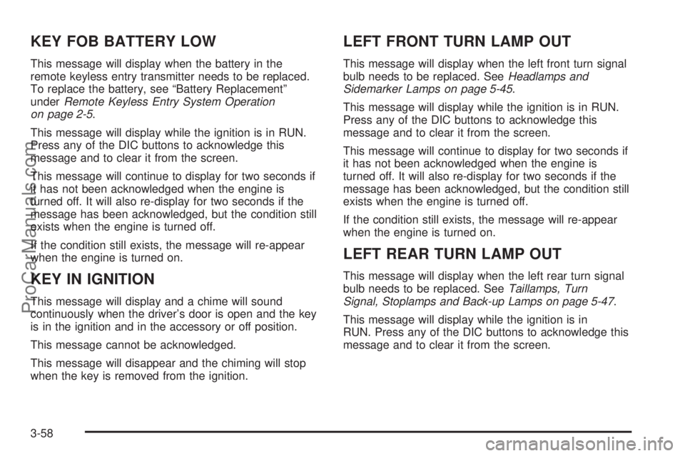 CHEVROLET UPLANDER 2006 Owners Manual KEY FOB BATTERY LOW
This message will display when the battery in the
remote keyless entry transmitter needs to be replaced.
To replace the battery, see “Battery Replacement”
underRemote Keyless E CHEVROLET UPLANDER 2006 Owners Manual KEY FOB BATTERY LOW
This message will display when the battery in the
remote keyless entry transmitter needs to be replaced.
To replace the battery, see “Battery Replacement”
underRemote Keyless E