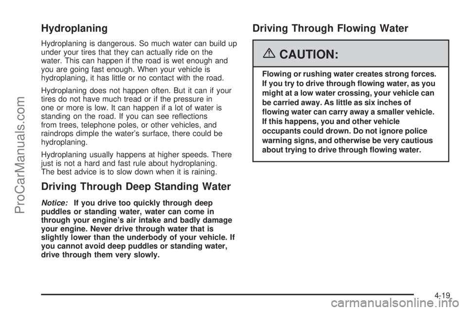 CHEVROLET UPLANDER 2006 Owners Manual Hydroplaning
Hydroplaning is dangerous. So much water can build up
under your tires that they can actually ride on the
water. This can happen if the road is wet enough and
you are going fast enough. W CHEVROLET UPLANDER 2006 Owners Manual Hydroplaning
Hydroplaning is dangerous. So much water can build up
under your tires that they can actually ride on the
water. This can happen if the road is wet enough and
you are going fast enough. W