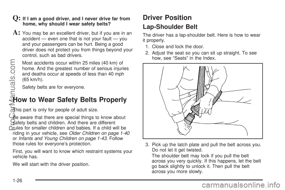 CHEVROLET UPLANDER 2006 Owners Guide Q:If I am a good driver, and I never drive far from
home, why should I wear safety belts?
A:You may be an excellent driver, but if you are in an
accident — even one that is not your fault — you
an CHEVROLET UPLANDER 2006 Owners Guide Q:If I am a good driver, and I never drive far from
home, why should I wear safety belts?
A:You may be an excellent driver, but if you are in an
accident — even one that is not your fault — you
an