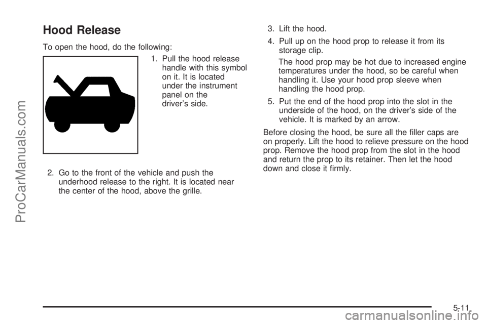 CHEVROLET UPLANDER 2006  Owners Manual Hood Release
To open the hood, do the following:
1. Pull the hood release
handle with this symbol
on it. It is located
under the instrument
panel on the
driver’s side.
2. Go to the front of the vehi