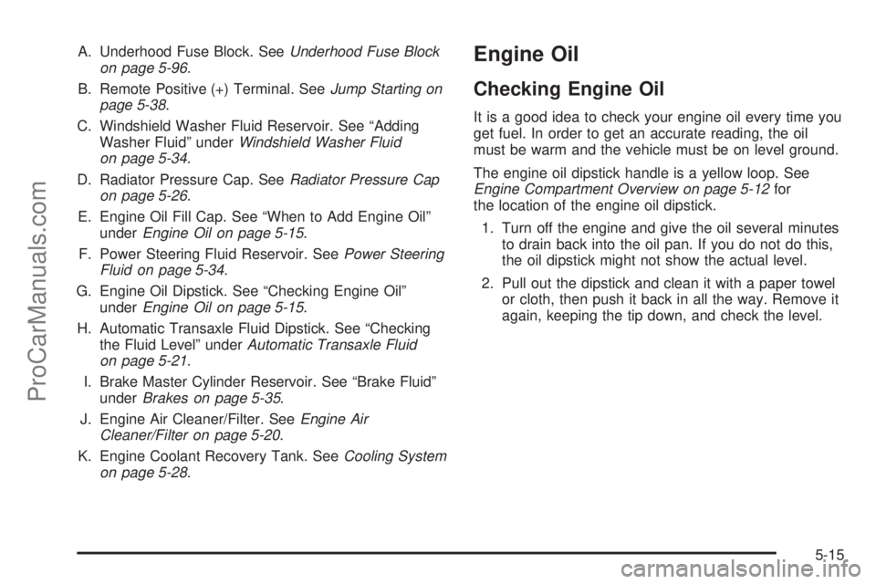 CHEVROLET UPLANDER 2006  Owners Manual A. Underhood Fuse Block. SeeUnderhood Fuse Block
on page 5-96.
B. Remote Positive (+) Terminal. SeeJump Starting on
page 5-38.
C. Windshield Washer Fluid Reservoir. See “Adding
Washer Fluid” under