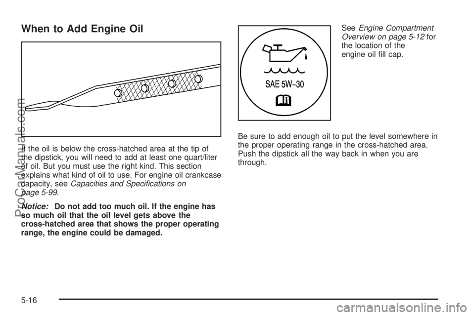 CHEVROLET UPLANDER 2006  Owners Manual When to Add Engine Oil
If the oil is below the cross-hatched area at the tip of
the dipstick, you will need to add at least one quart/liter
of oil. But you must use the right kind. This section
explai