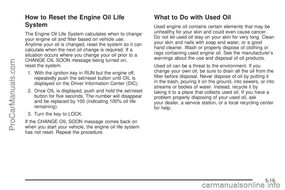 CHEVROLET UPLANDER 2006  Owners Manual How to Reset the Engine Oil Life
System
The Engine Oil Life System calculates when to change
your engine oil and �lter based on vehicle use.
Anytime your oil is changed, reset the system so it can
cal