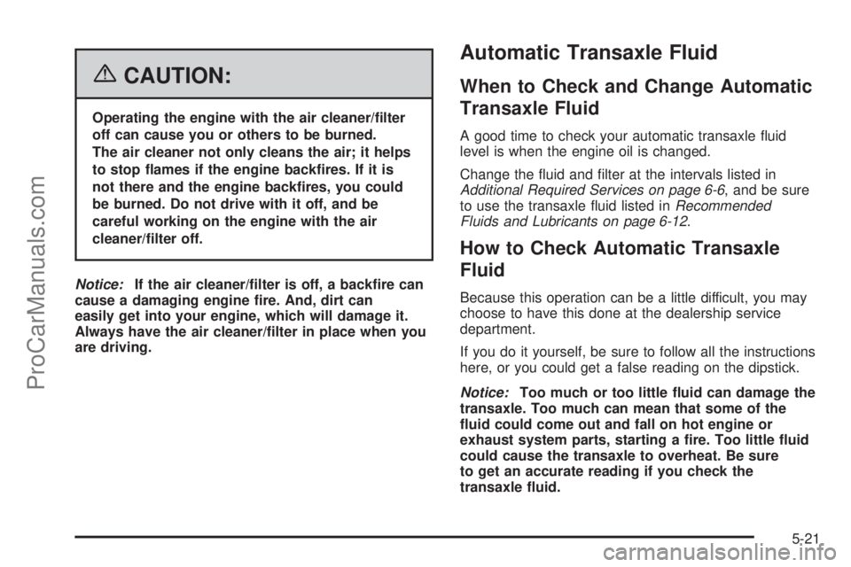 CHEVROLET UPLANDER 2006  Owners Manual {CAUTION:
Operating the engine with the air cleaner/�lter
off can cause you or others to be burned.
The air cleaner not only cleans the air; it helps
to stop �ames if the engine back�res. If it is
not