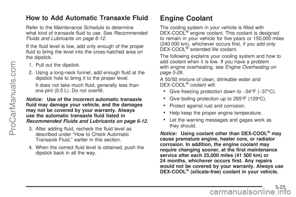 CHEVROLET UPLANDER 2006  Owners Manual How to Add Automatic Transaxle Fluid
Refer to the Maintenance Schedule to determine
what kind of transaxle �uid to use. SeeRecommended
Fluids and Lubricants on page 6-12.
If the �uid level is low, add