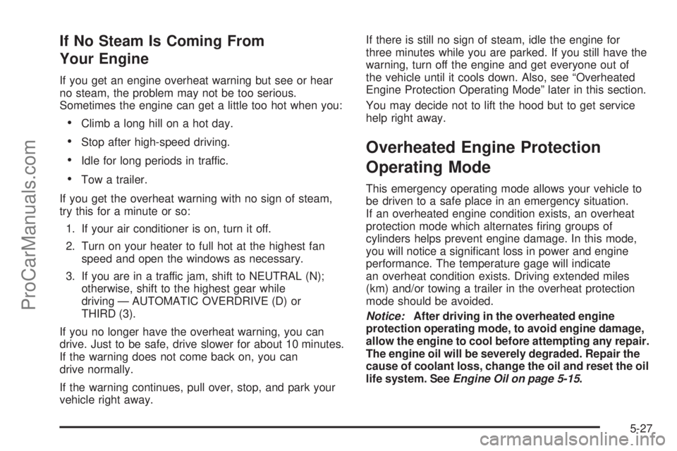 CHEVROLET UPLANDER 2006  Owners Manual If No Steam Is Coming From
Your Engine
If you get an engine overheat warning but see or hear
no steam, the problem may not be too serious.
Sometimes the engine can get a little too hot when you:
Clim
