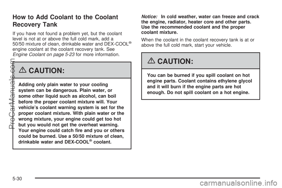 CHEVROLET UPLANDER 2006  Owners Manual How to Add Coolant to the Coolant
Recovery Tank
If you have not found a problem yet, but the coolant
level is not at or above the full cold mark, add a
50/50 mixture of clean, drinkable water and DEX-